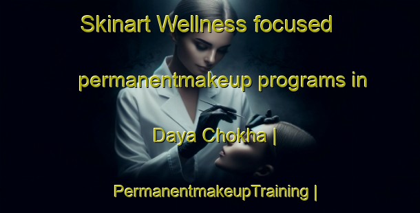 Skinart Wellness-focused permanentmakeup programs in Daya Chokha | PermanentmakeupTraining | PermanentmakeupClasses | SkinartTraining-Pakistan